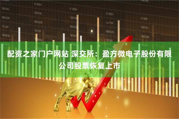 配资之家门户网站 深交所：盈方微电子股份有限公司股票恢复上市