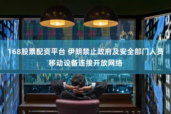168股票配资平台 伊朗禁止政府及安全部门人员移动设备连接开放网络
