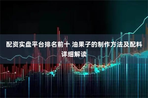 配资实盘平台排名前十 油果子的制作方法及配料详细解读