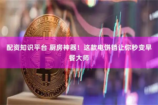 配资知识平台 厨房神器！这款电饼铛让你秒变早餐大师