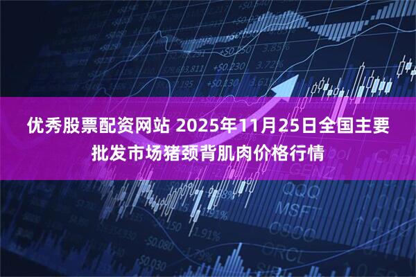 优秀股票配资网站 2025年11月25日全国主要批发市场猪颈背肌肉价格行情