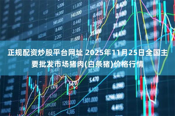 正规配资炒股平台网址 2025年11月25日全国主要批发市场猪肉(白条猪)价格行情