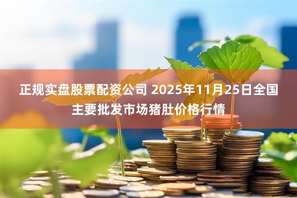 正规实盘股票配资公司 2025年11月25日全国主要批发市场猪肚价格行情