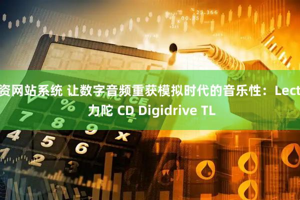 配资网站系统 让数字音频重获模拟时代的音乐性:Lector 力陀 CD Digidrive TL