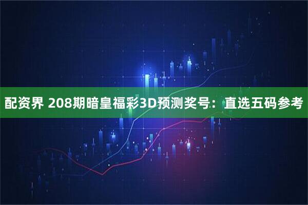 配资界 208期暗皇福彩3D预测奖号：直选五码参考
