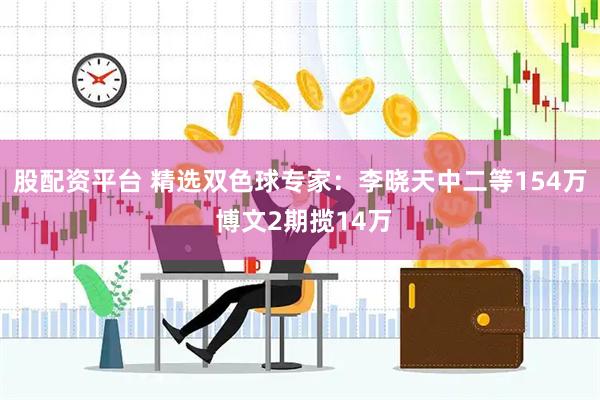 股配资平台 精选双色球专家：李晓天中二等154万 博文2期揽14万