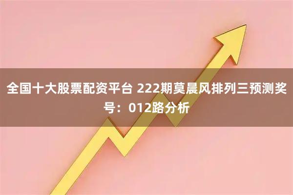 全国十大股票配资平台 222期莫晨风排列三预测奖号：012路分析