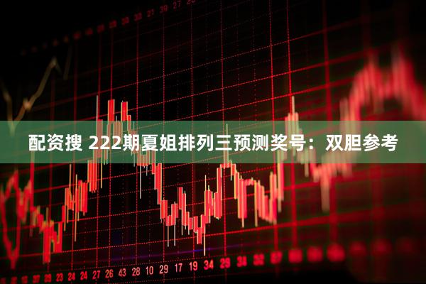 配资搜 222期夏姐排列三预测奖号：双胆参考