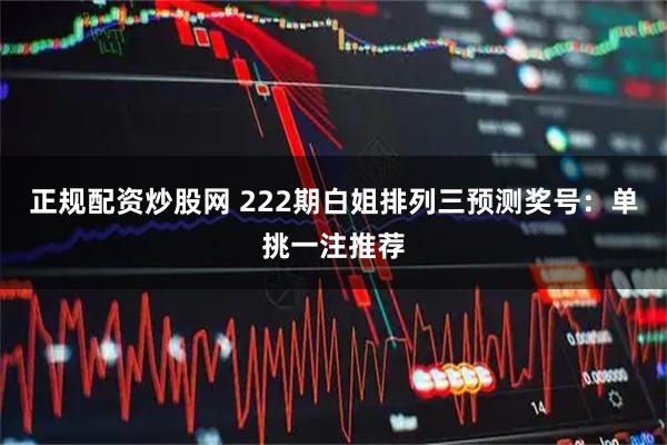 正规配资炒股网 222期白姐排列三预测奖号：单挑一注推荐